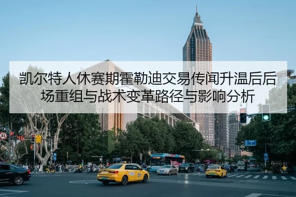 凯尔特人休赛期霍勒迪交易传闻升温后后场重组与战术变革路径与影响分析