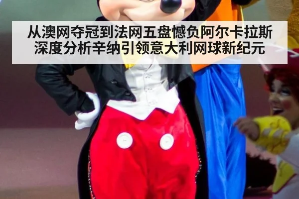 从澳网夺冠到法网五盘憾负阿尔卡拉斯 深度分析辛纳引领意大利网球新纪元