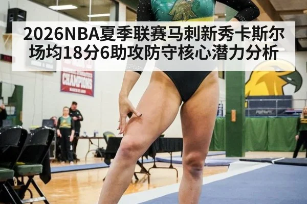 2026NBA夏季联赛马刺新秀卡斯尔场均18分6助攻防守核心潜力分析