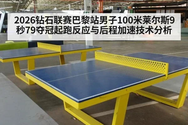 2026钻石联赛巴黎站男子100米莱尔斯9秒79夺冠起跑反应与后程加速技术分析