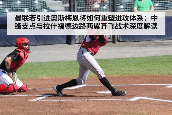 曼联若引进奥斯梅恩将如何重塑进攻体系:中锋支点与拉什福德边路两翼齐飞战术深度解读