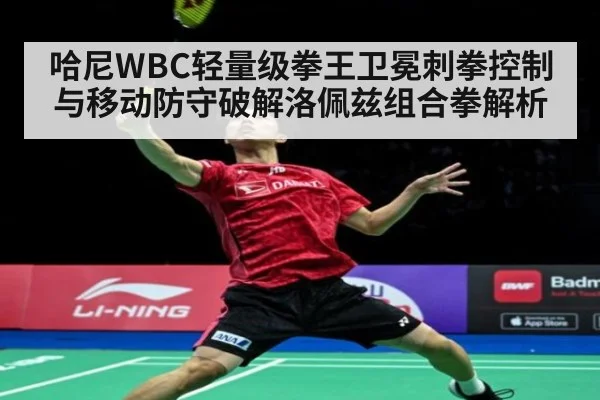 哈尼WBC轻量级拳王卫冕刺拳控制与移动防守破解洛佩兹组合拳解析
