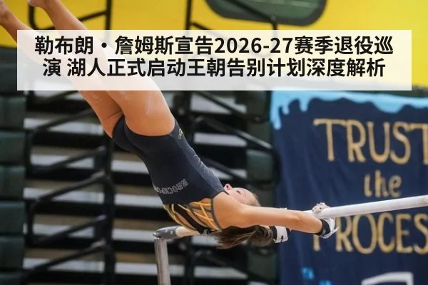 勒布朗·詹姆斯宣告2026-27赛季退役巡演 湖人正式启动王朝告别计划深度解析