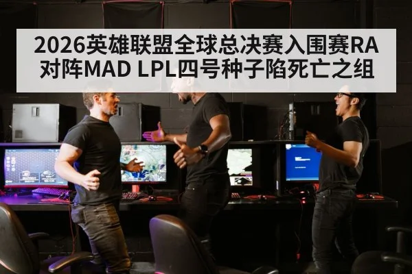 2026英雄联盟全球总决赛入围赛RA对阵MAD LPL四号种子陷死亡之组